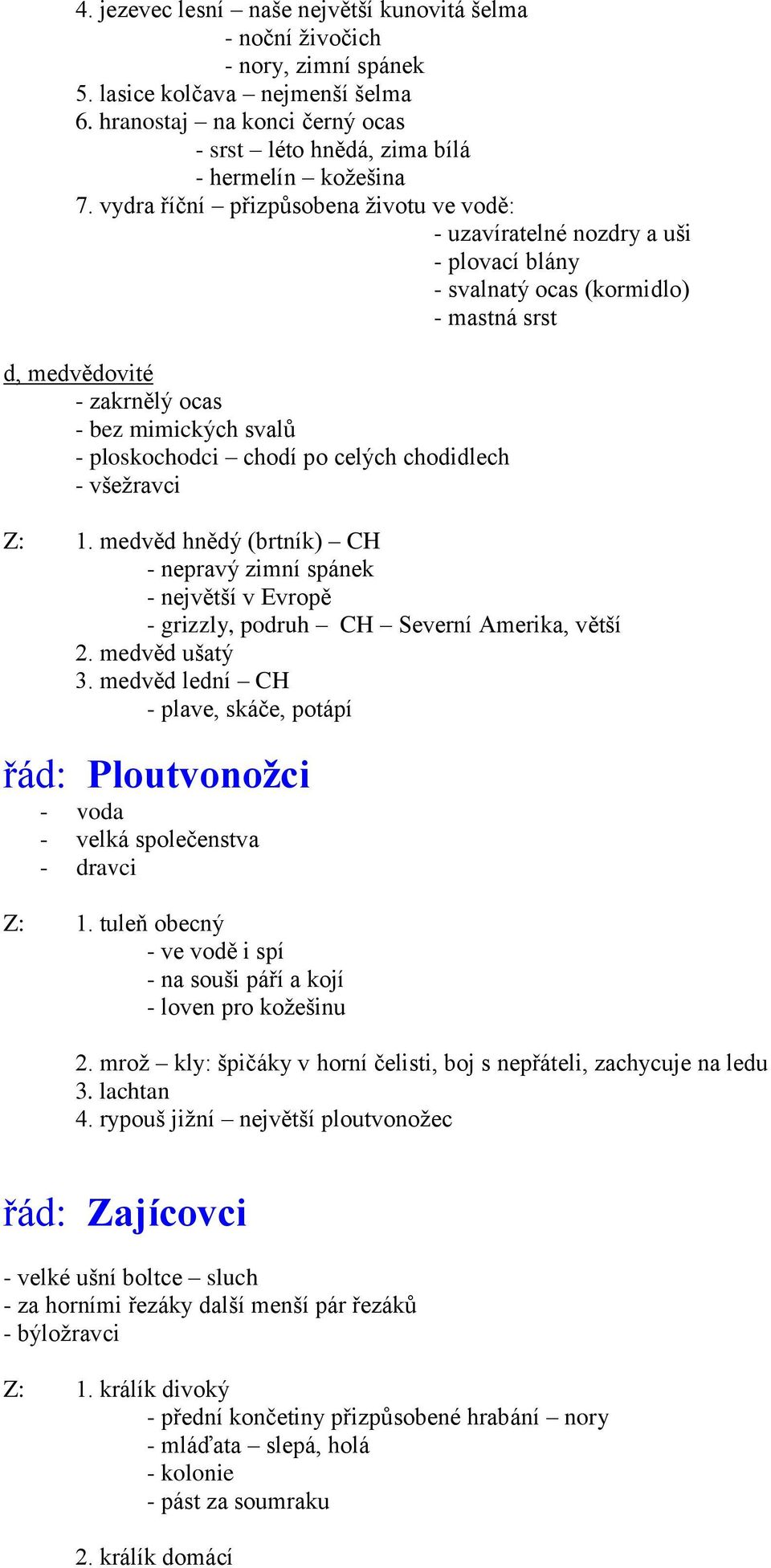 vydra říční přizpůsobena životu ve vodě: - uzavíratelné nozdry a uši - plovací blány - svalnatý ocas (kormidlo) - mastná srst d, medvědovité - zakrnělý ocas - bez mimických svalů - ploskochodci chodí