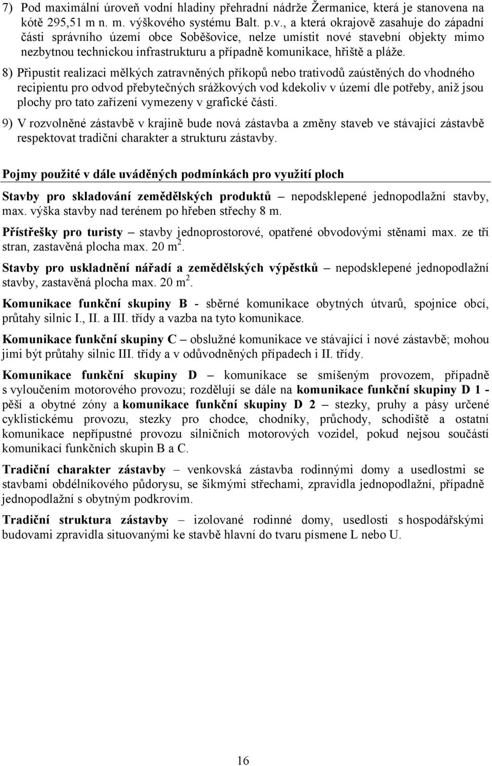 8) Připustit realizaci mělkých zatravněných příkopů nebo trativodů zaústěných do vhodného recipientu pro odvod přebytečných srážkových vod kdekoliv v území dle potřeby, aniž jsou plochy pro tato