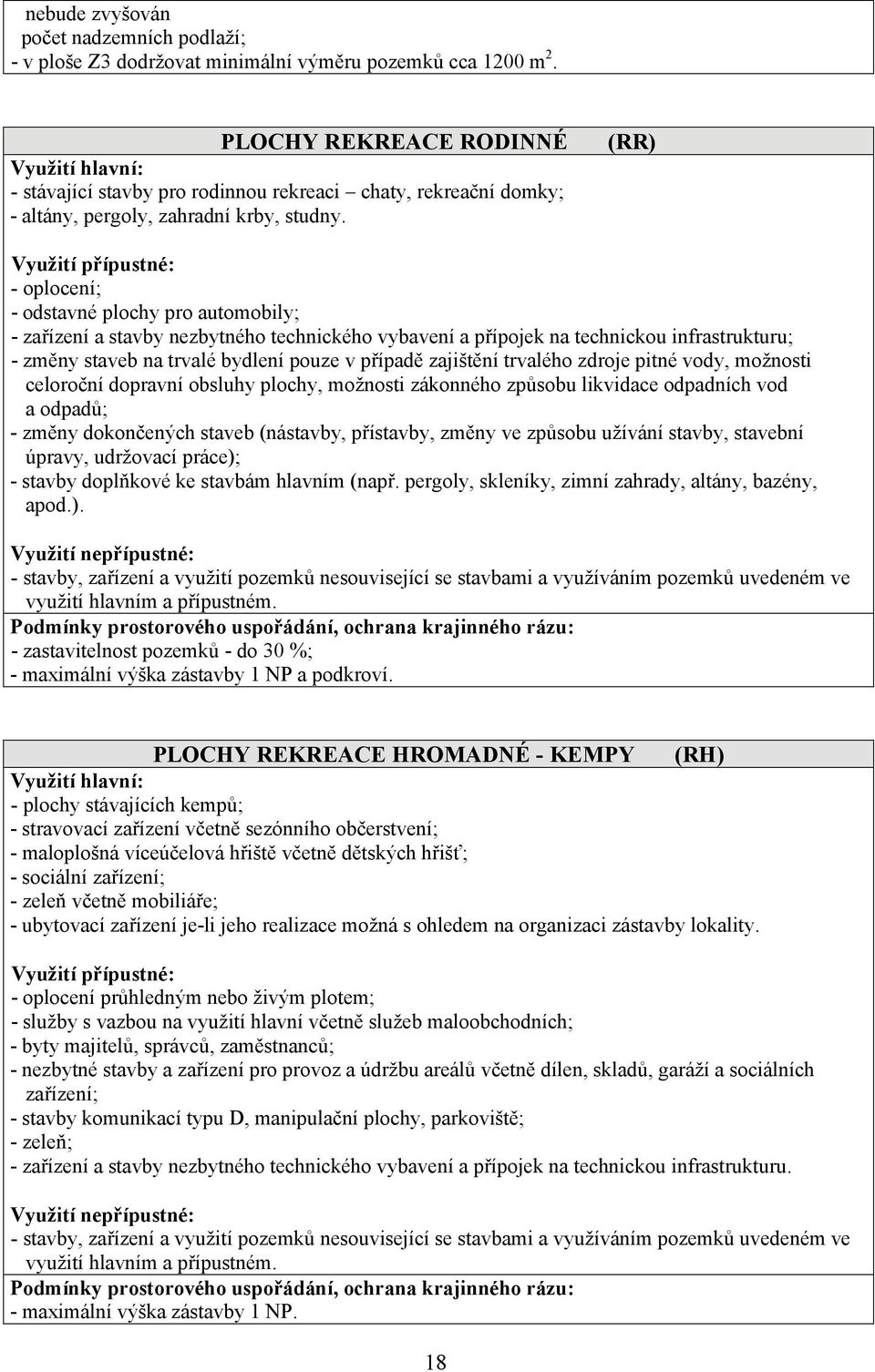 (RR) Využití přípustné: - oplocení; - odstavné plochy pro automobily; - zařízení a stavby nezbytného technického vybavení a přípojek na technickou infrastrukturu; - změny staveb na trvalé bydlení