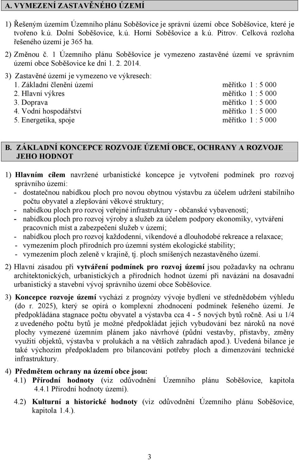 3) Zastavěné území je vymezeno ve výkresech: 1. Základní členění území měřítko 1 : 5 000 2. Hlavní výkres měřítko 1 : 5 000 3. Doprava měřítko 1 : 5 000 4. Vodní hospodářství měřítko 1 : 5 000 5.