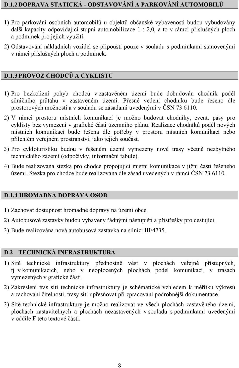 3 PROVOZ CHODCŮ A CYKLISTŮ 1) Pro bezkolizní pohyb chodců v zastavěném území bude dobudován chodník podél silničního průtahu v zastavěném území.