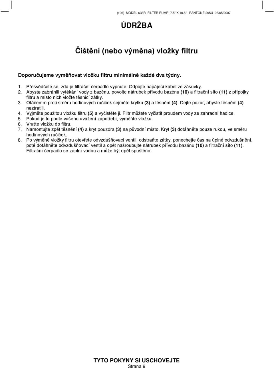 Otáčením proti směru hodinových ručiček sejměte krytku (3) a těsnění (4). Dejte pozor, abyste těsnění (4) neztratili. 4. Vyjměte použitou vložku filtru (5) a vyčistěte ji.