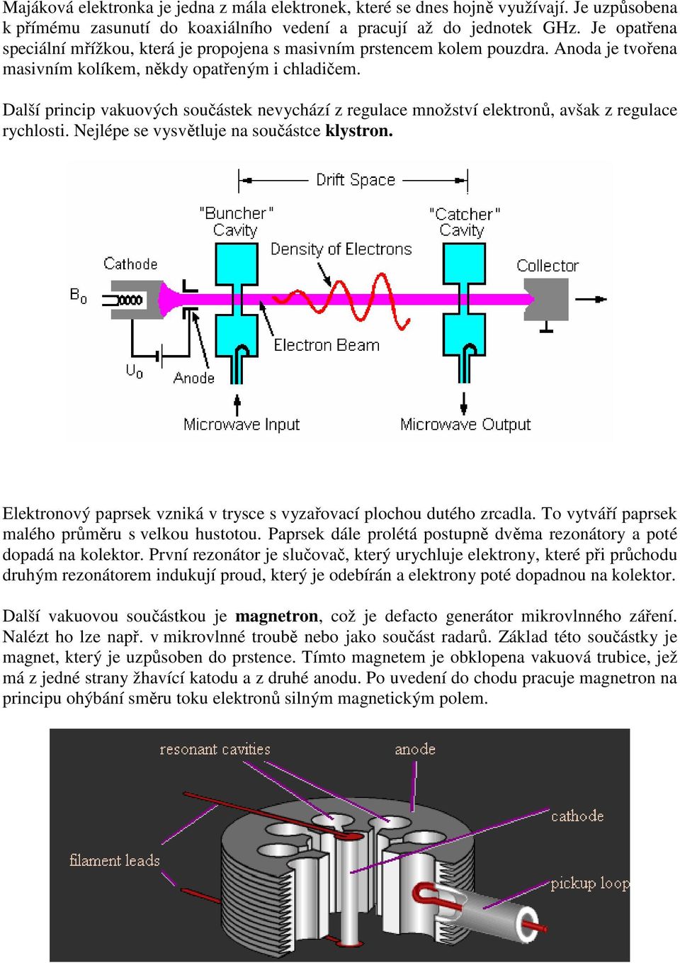 Další princip vakuových součástek nevychází z regulace množství elektronů, avšak z regulace rychlosti. Nejlépe se vysvětluje na součástce klystron.