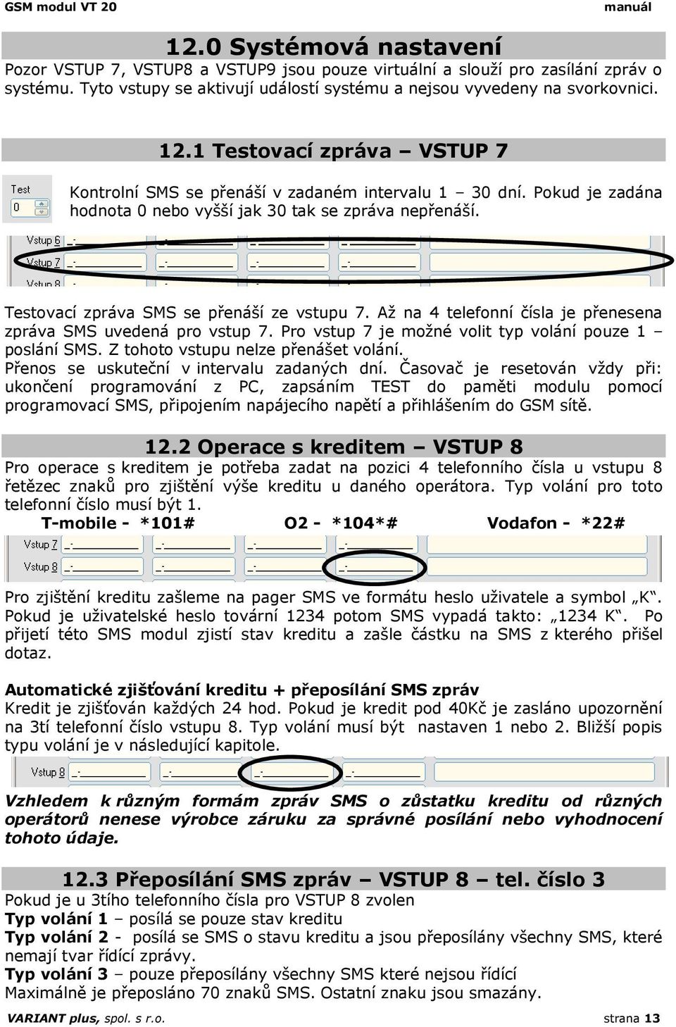 Až na 4 telefonní čísla je přenesena zpráva SMS uvedená pro vstup 7. Pro vstup 7 je možné volit typ volání pouze 1 poslání SMS. Z tohoto vstupu nelze přenášet volání.