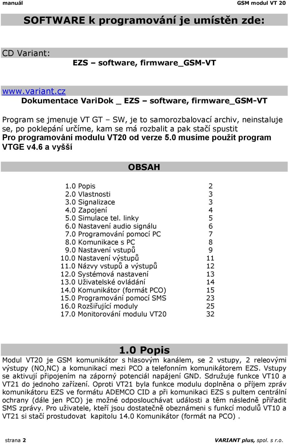 programování modulu VT20 od verze 5.0 musíme použít program VTGE v4.6 a vyšší OBSAH 1.0 Popis 2 2.0 Vlastnosti 3 3.0 Signalizace 3 4.0 Zapojení 4 5.0 Simulace tel. linky 5 6.