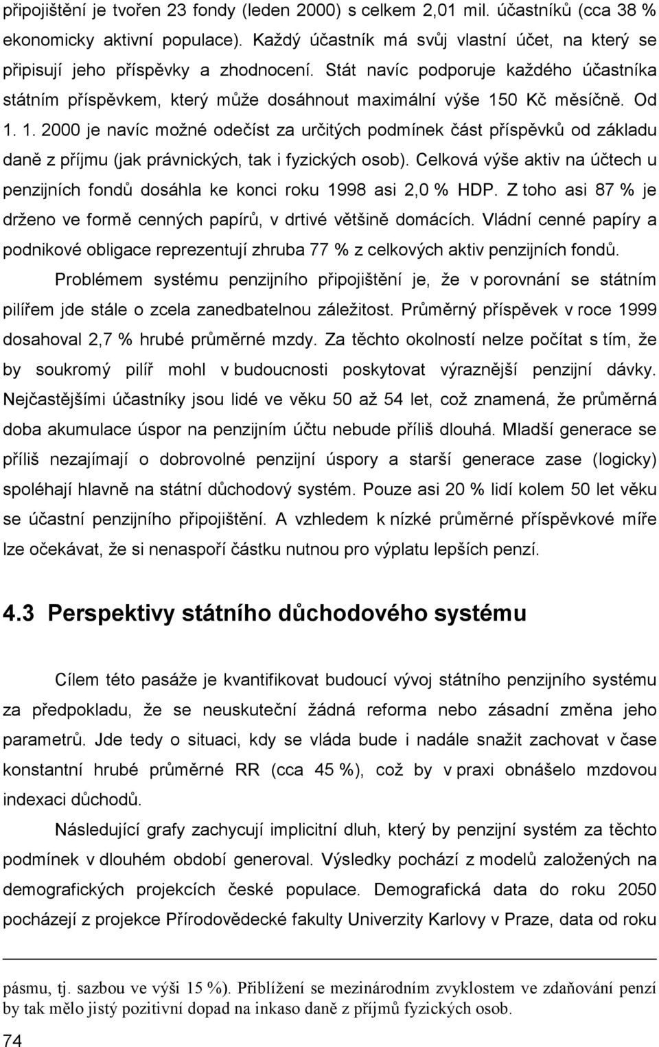 Od 1. 1. 2000 je navíc možné odečíst za určitých podmínek část příspěvků od základu daně z příjmu (jak právnických, tak i fyzických osob).