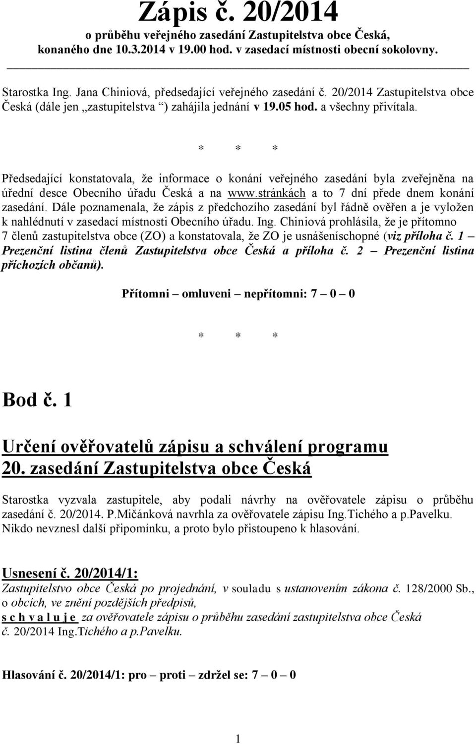 * * * Předsedající konstatovala, že informace o konání veřejného zasedání byla zveřejněna na úřední desce Obecního úřadu Česká a na www.stránkách a to 7 dní přede dnem konání zasedání.