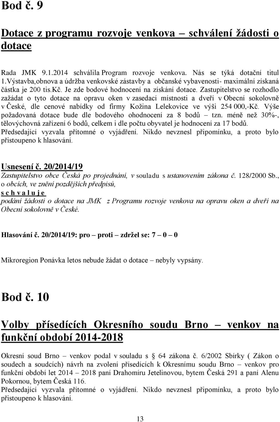 Zastupitelstvo se rozhodlo zažádat o tyto dotace na opravu oken v zasedací místnosti a dveří v Obecní sokolovně v České, dle cenové nabídky od firmy Kožina Lelekovice ve výši 254 000,-Kč.