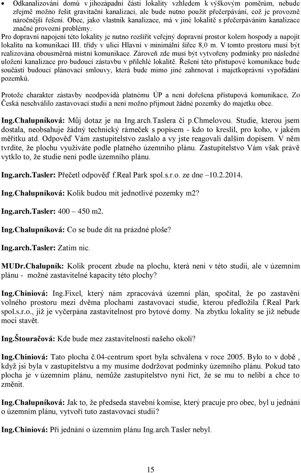 Pro dopravní napojení této lokality je nutno rozšířit veřejný dopravní prostor kolem hospody a napojit lokalitu na komunikaci III. třídy v ulici Hlavní v minimální šířce 8,0 m.