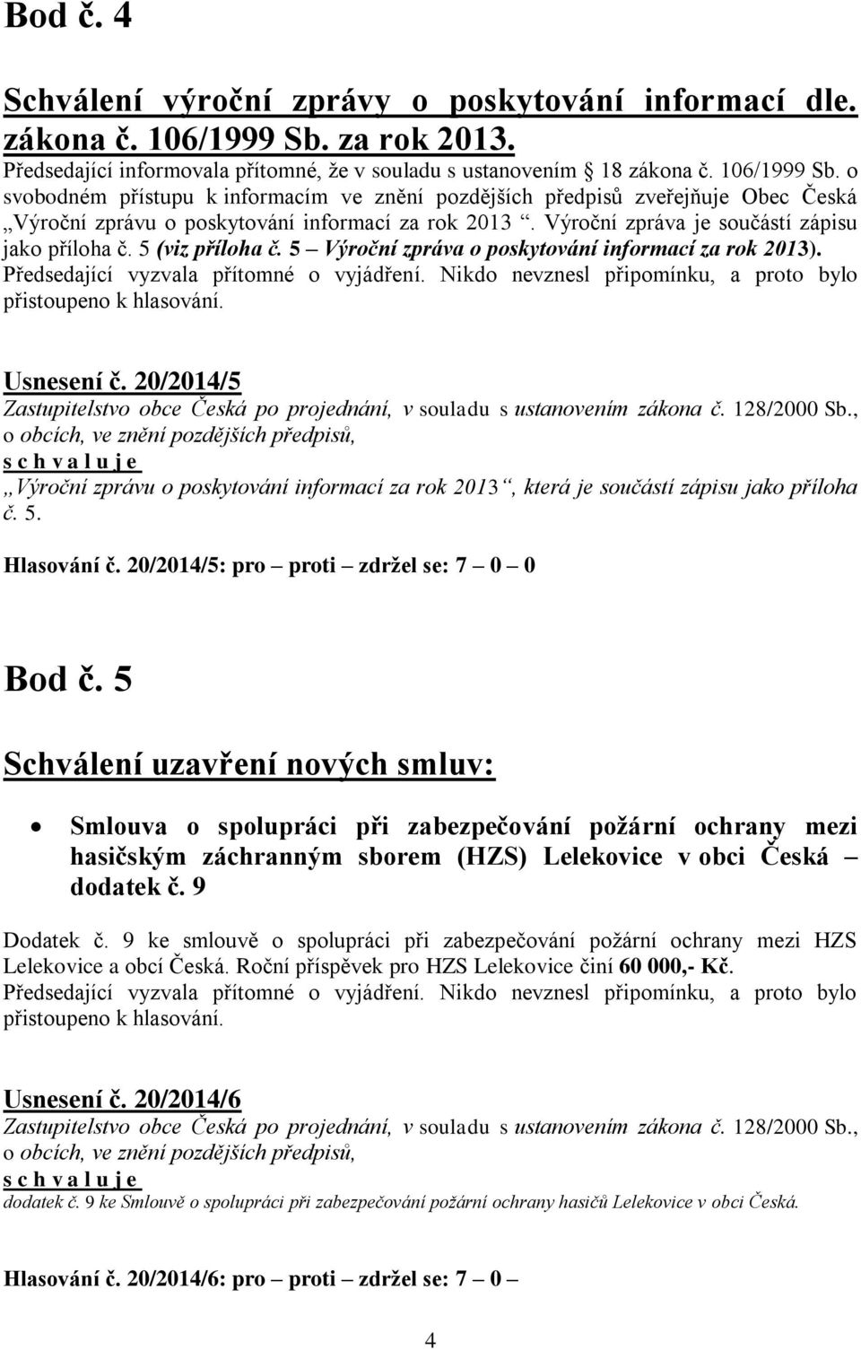 o svobodném přístupu k informacím ve znění pozdějších předpisů zveřejňuje Obec Česká Výroční zprávu o poskytování informací za rok 2013. Výroční zpráva je součástí zápisu jako příloha č.