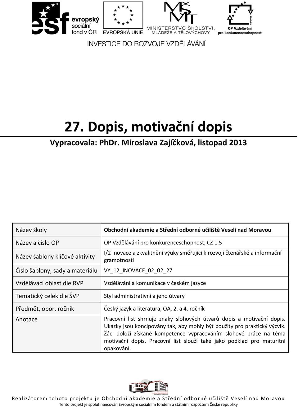 5 Název šablony klíčové aktivity Číslo šablony, sady a materiálu I/2 Inovace a zkvalitnění výuky směřující k rozvoji čtenářské a informační gramotnosti VY_12_INOVACE_02_02_27 Vzdělávací oblast dle