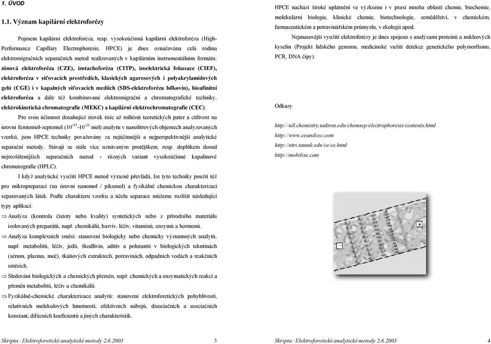 formátu: zónová elektroforéza (CZE), izotachoforéza (CITP), izoelektrická fokusace (CIEF), elektroforéza v síťovacích prostředích, klasických agarosových i polyakrylamidových gelů (CGE) i v kapalných