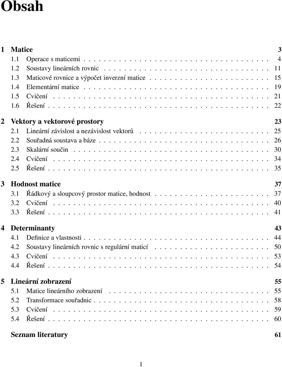 matice 37 31 Řádkový a sloupcový prostor matice, hodnost 37 32 Cvičení 40 33 Řešení 41 4 Determinanty 43 41 Definice a vlastnosti 44 42 Soustavy lineárních rovnic s