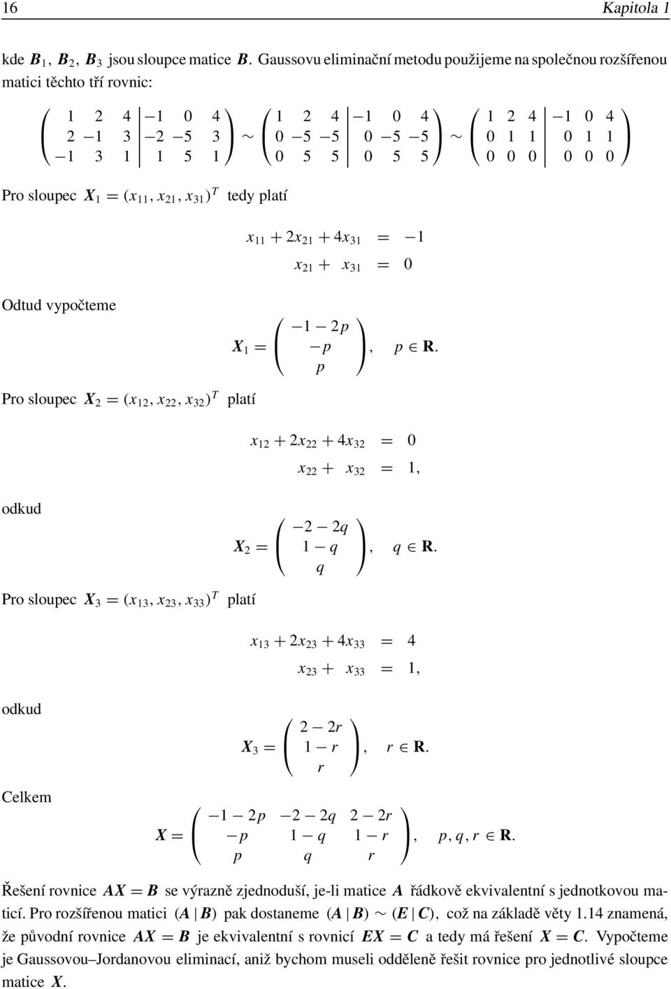 12, x 22, x 32 ) T platí x 12 + 2x 22 + 4x 32 = 0 x 22 + x 32 = 1, odkud X 2 = 2 2q 1 q q, q R Pro sloupec X 3 = (x 13, x 23, x 33 ) T platí odkud Celkem X = x 13 + 2x 23 + 4x 33 = 4 X 3 = x 23 + x