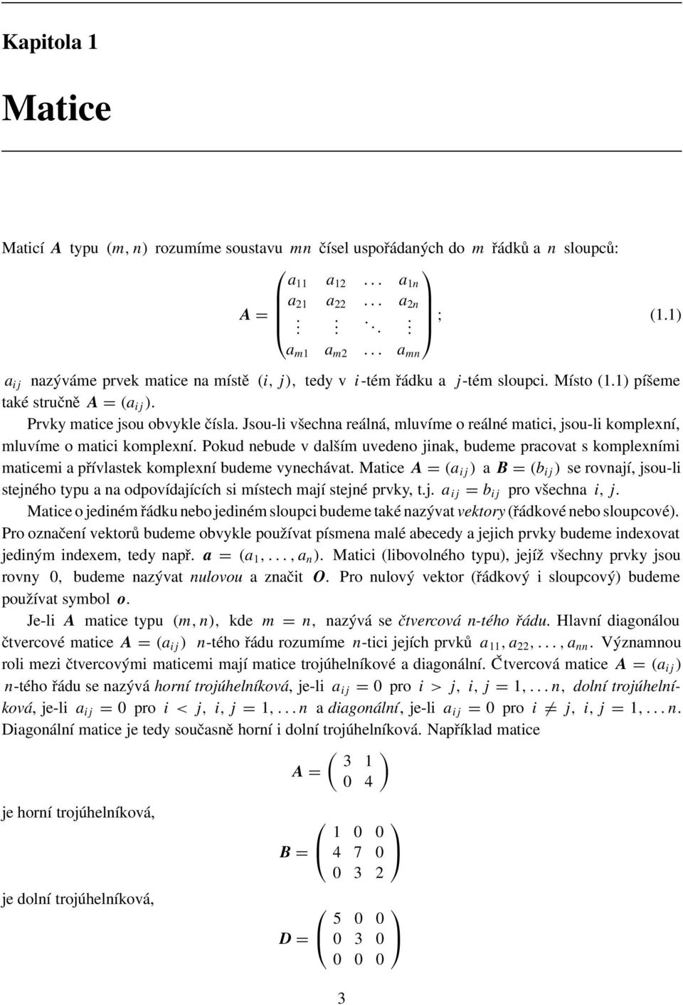 komplexní Pokud nebude v dalším uvedeno jinak, budeme pracovat s komplexními maticemi a přívlastek komplexní budeme vynechávat Matice A = (a ij ) a B = (b ij ) se rovnají, jsou-li stejného typu a na