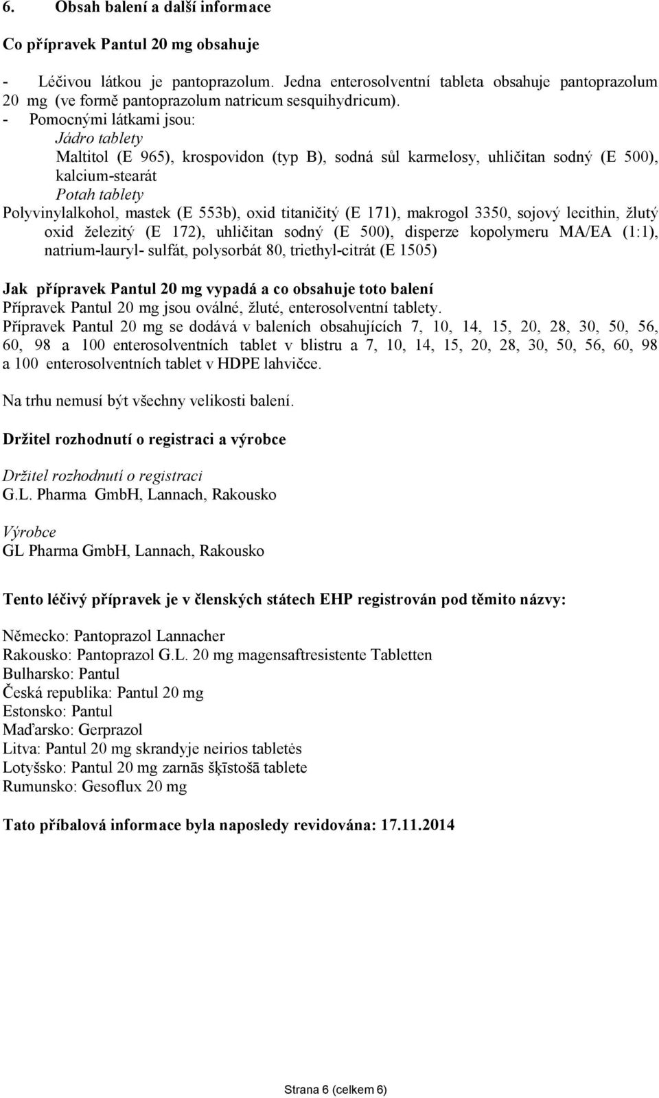 - Pomocnými látkami jsou: Jádro tablety Maltitol (E 965), krospovidon (typ B), sodná sůl karmelosy, uhličitan sodný (E 500), kalcium-stearát Potah tablety Polyvinylalkohol, mastek (E 553b), oxid