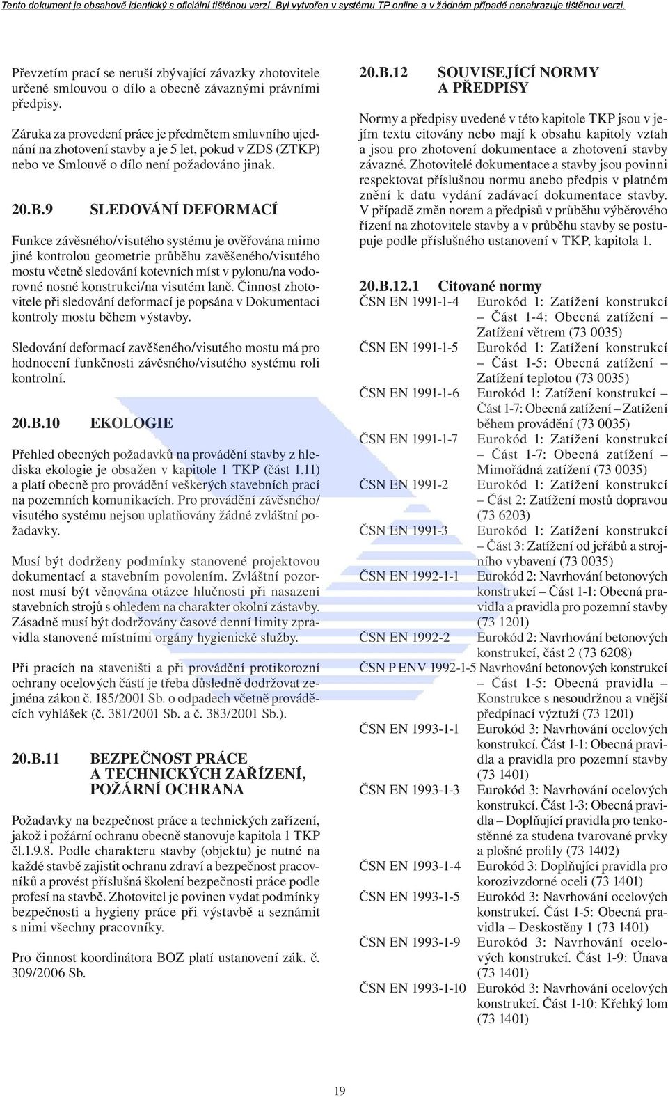 9 SLEDOVÁNÍ DEFORMACÍ Funkce závěsného/visutého systému je ověřována mimo jiné kontrolou geometrie průběhu zavěšeného/visutého mostu včetně sledování kotevních míst v pylonu/na vodorovné nosné