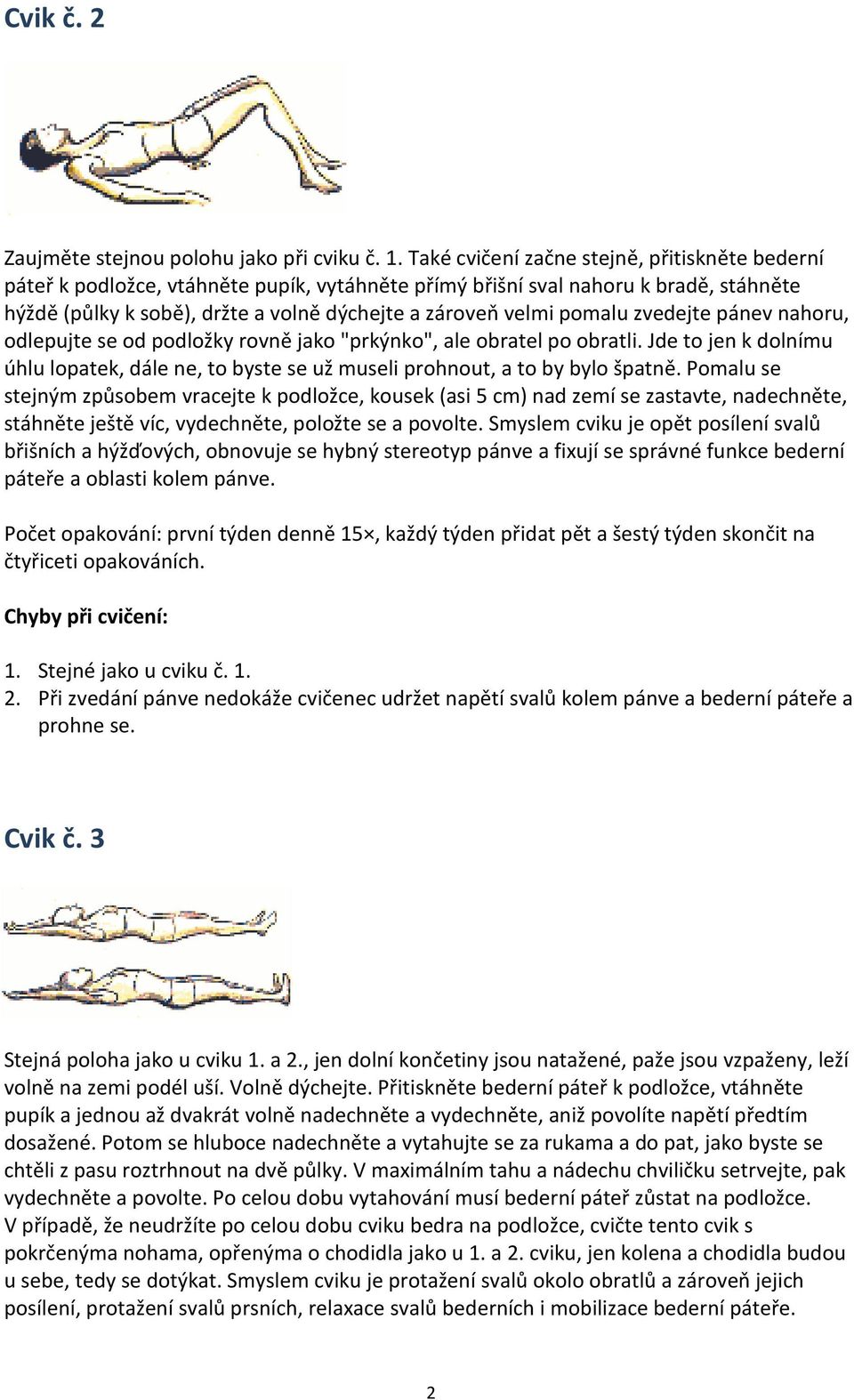 pomalu zvedejte pánev nahoru, odlepujte se od podložky rovně jako "prkýnko", ale obratel po obratli. Jde to jen k dolnímu úhlu lopatek, dále ne, to byste se už museli prohnout, a to by bylo špatně.