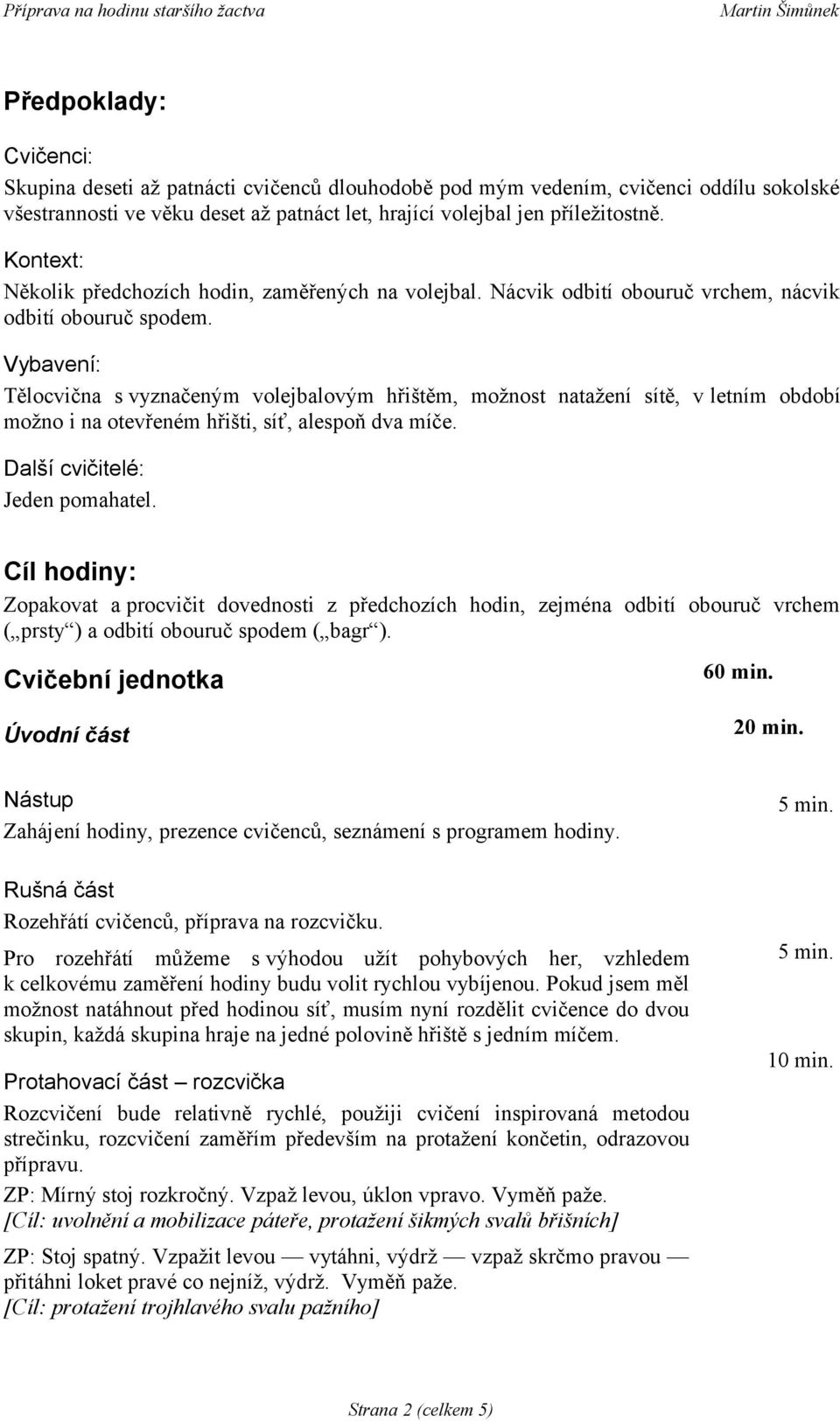 Vybavení: Tělocvična s vyznačeným volejbalovým hřištěm, možnost natažení sítě, v letním období možno i na otevřeném hřišti, síť, alespoň dva míče. Další cvičitelé: Jeden pomahatel.