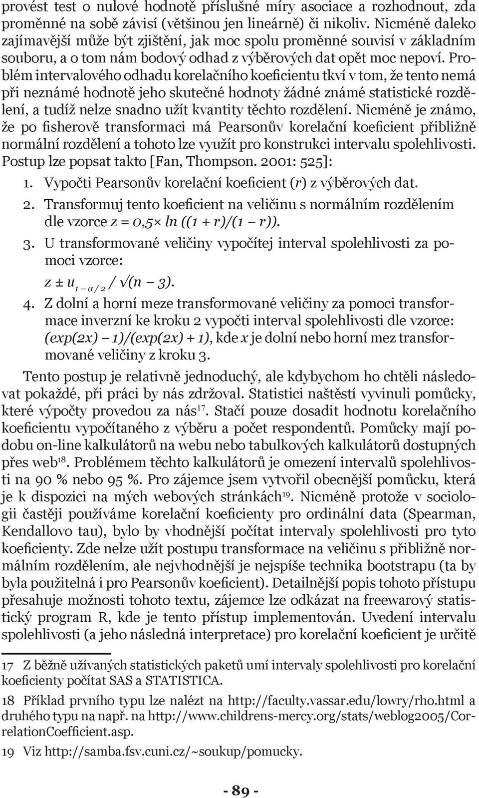 Problém intervalového odhadu korelačního koeficientu tkví v tom, že tento nemá při neznámé hodnotě jeho skutečné hodnoty žádné známé statistické rozdělení, a tudíž nelze snadno užít kvantity těchto