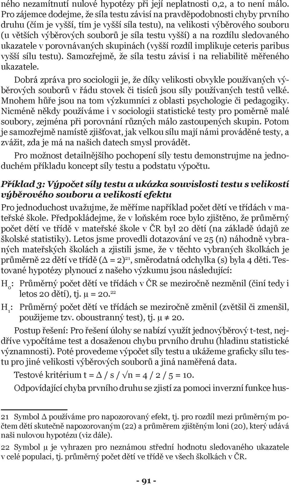 vyšší) a na rozdílu sledovaného ukazatele v porovnávaných skupinách (vyšší rozdíl implikuje ceteris paribus vyšší sílu testu). Samozřejmě, že síla testu závisí i na reliabilitě měřeného ukazatele.