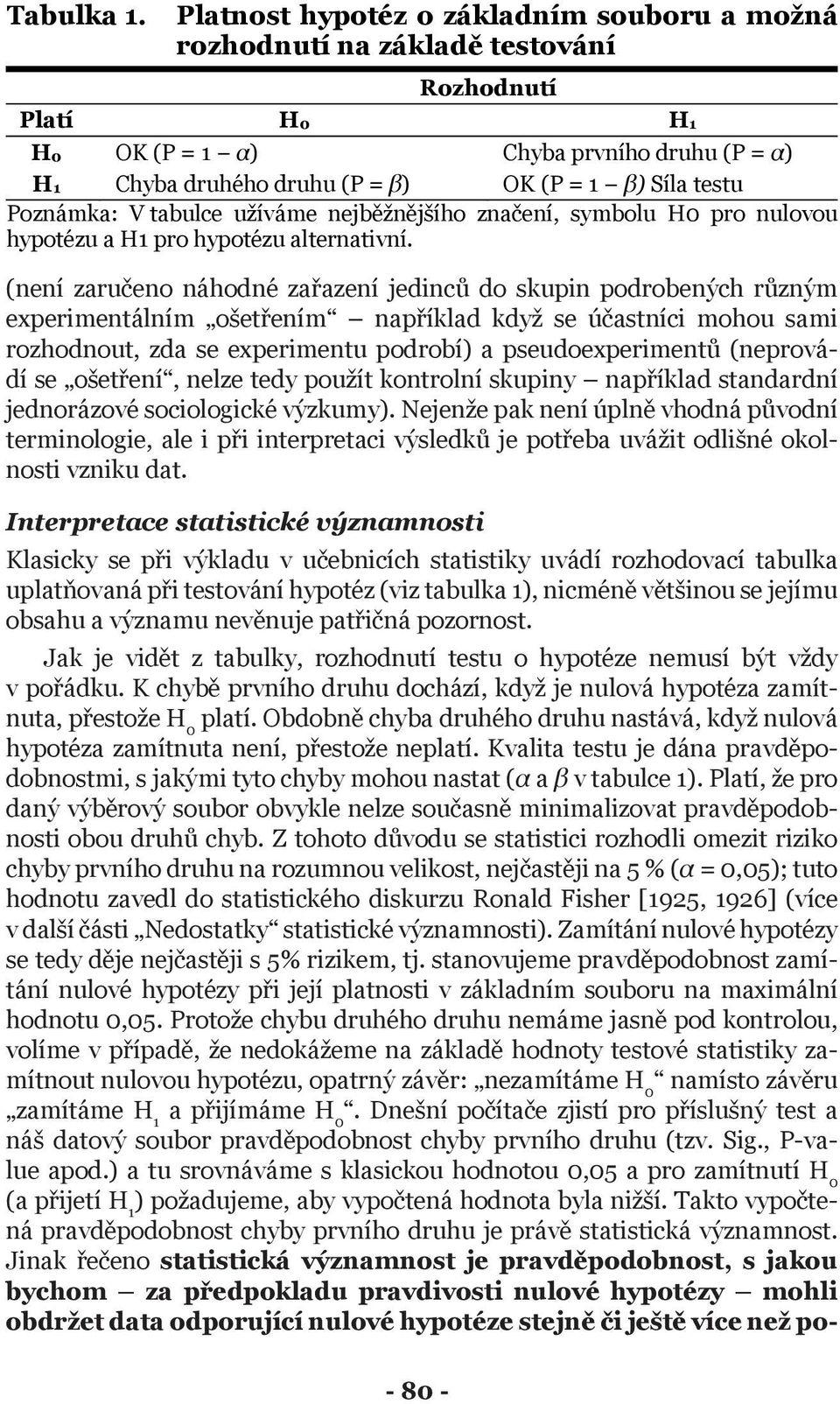 mohou sami rozhodnout, zda se experimentu podrobí) a pseudoexperimentů (neprovádí se ošetření, nelze tedy použít kontrolní skupiny například standardní jednorázové sociologické výzkumy).