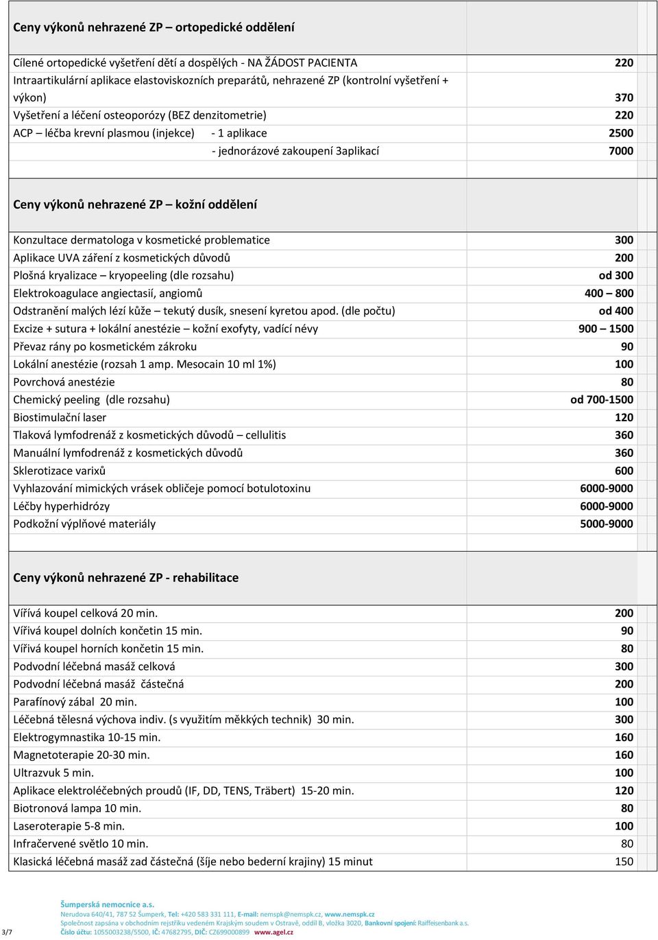 kožní oddělení Konzultace dermatologa v kosmetické problematice 300 Aplikace UVA záření z kosmetických důvodů 200 Plošná kryalizace kryopeeling (dle rozsahu) od 300 Elektrokoagulace angiectasií,
