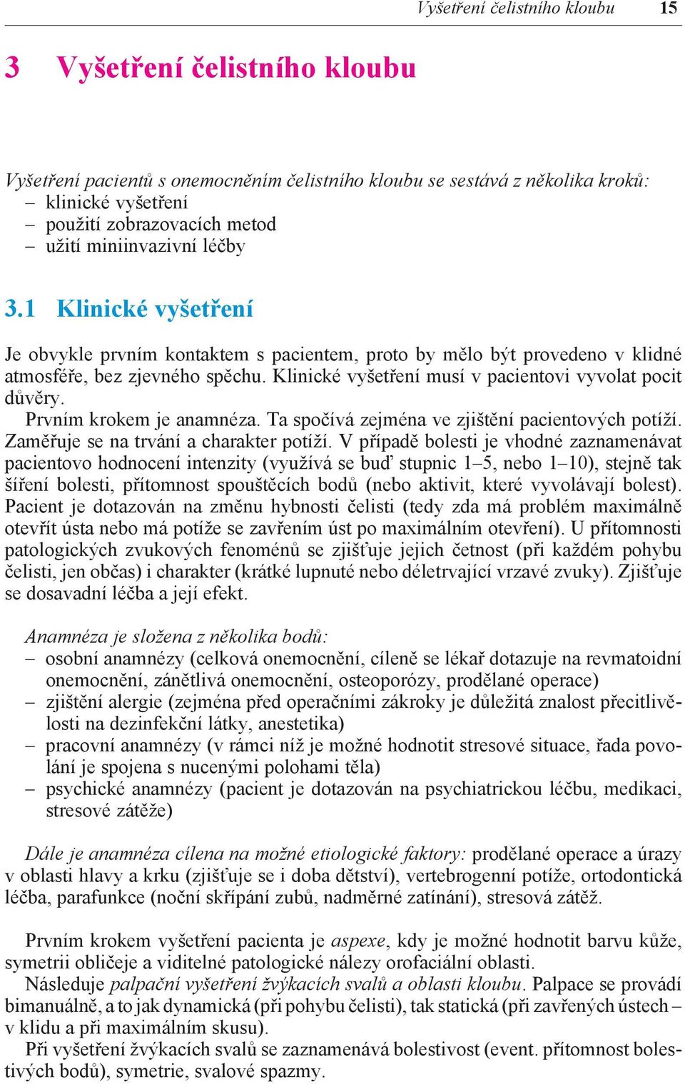 Klinické vyšetření musí v pacientovi vyvolat pocit důvěry. Prvním krokem je anamnéza. Ta spočívá zejména ve zjištění pacientových potíží. Zaměřuje se na trvání a charakter potíží.