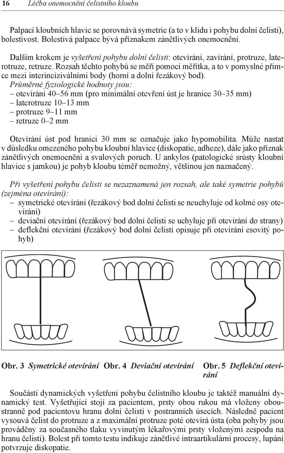 Rozsah těchto pohybů se měří pomocí měřítka, a to v pomyslné přímce mezi interinciziválními body (horní a dolní řezákový bod).