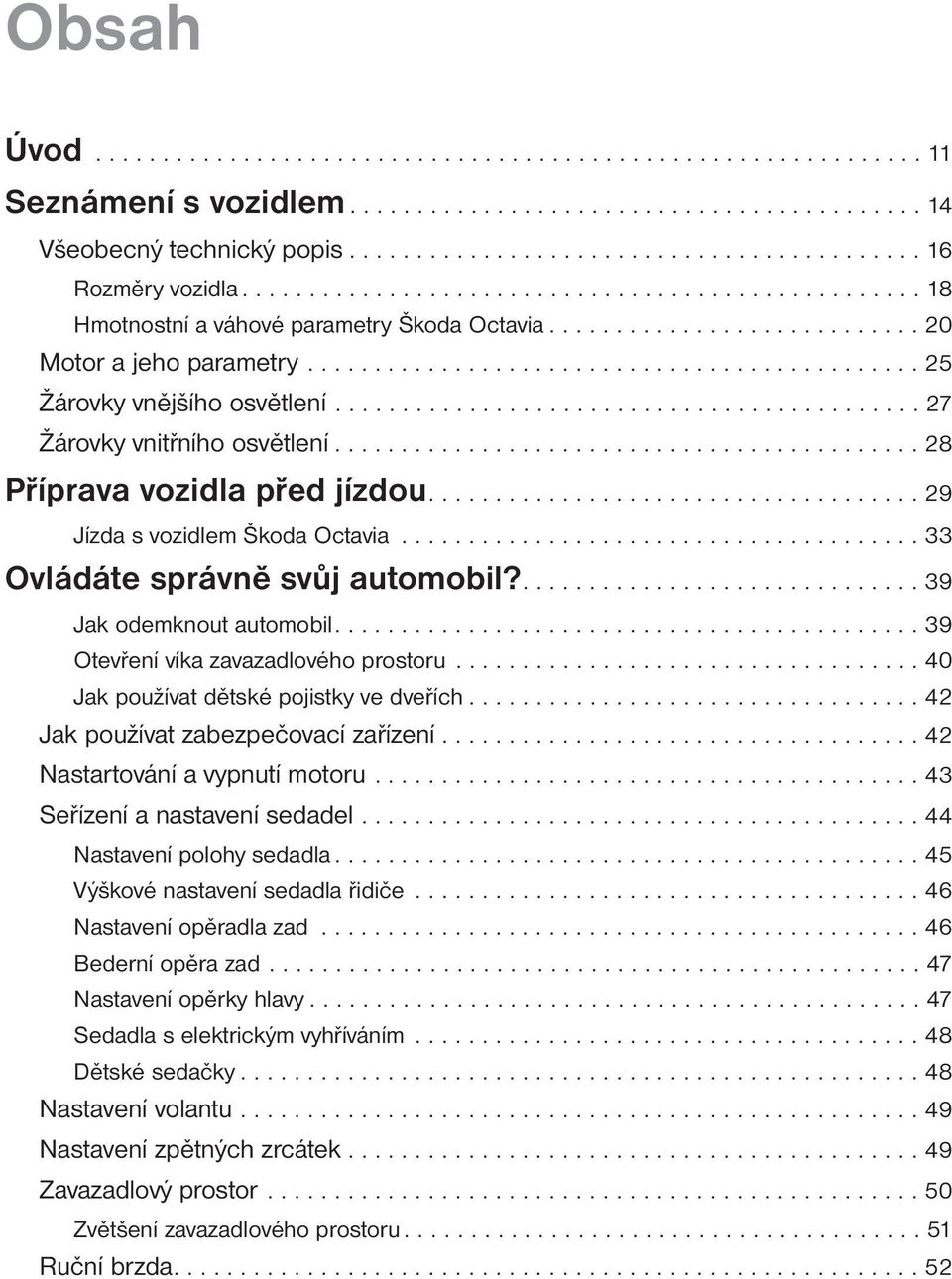 ........................................... 27 Žárovky vnitřního osvětlení............................................ 28 Příprava vozidla před jízdou..................................... 29 Jízda s vozidlem Škoda Octavia.