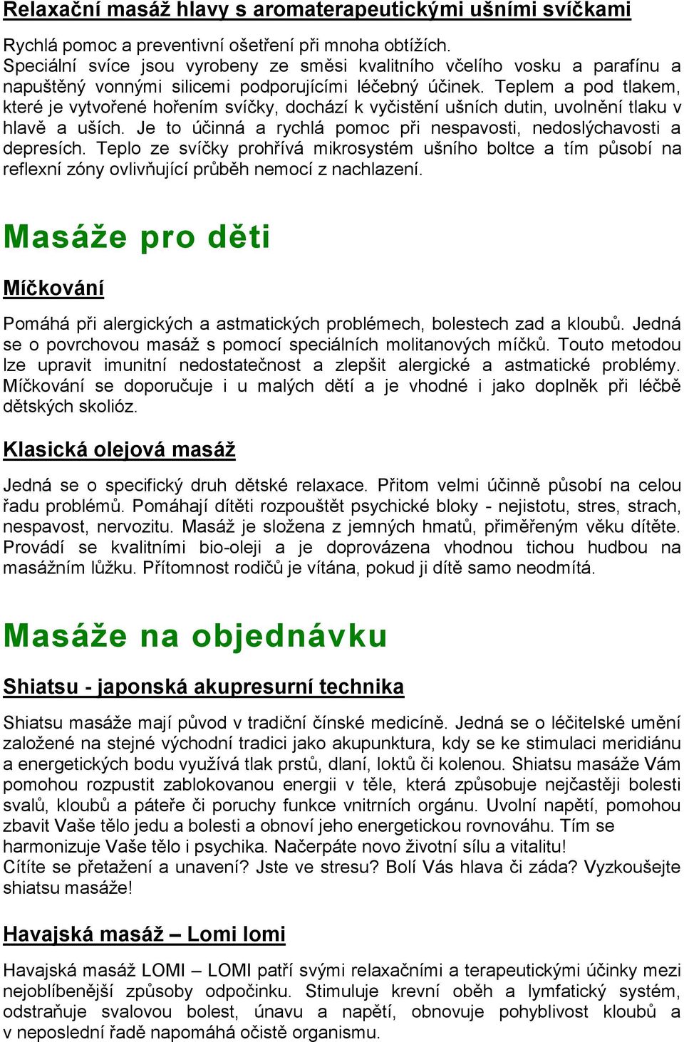 Teplem a pod tlakem, které je vytvořené hořením svíčky, dochází k vyčistění ušních dutin, uvolnění tlaku v hlavě a uších. Je to účinná a rychlá pomoc při nespavosti, nedoslýchavosti a depresích.