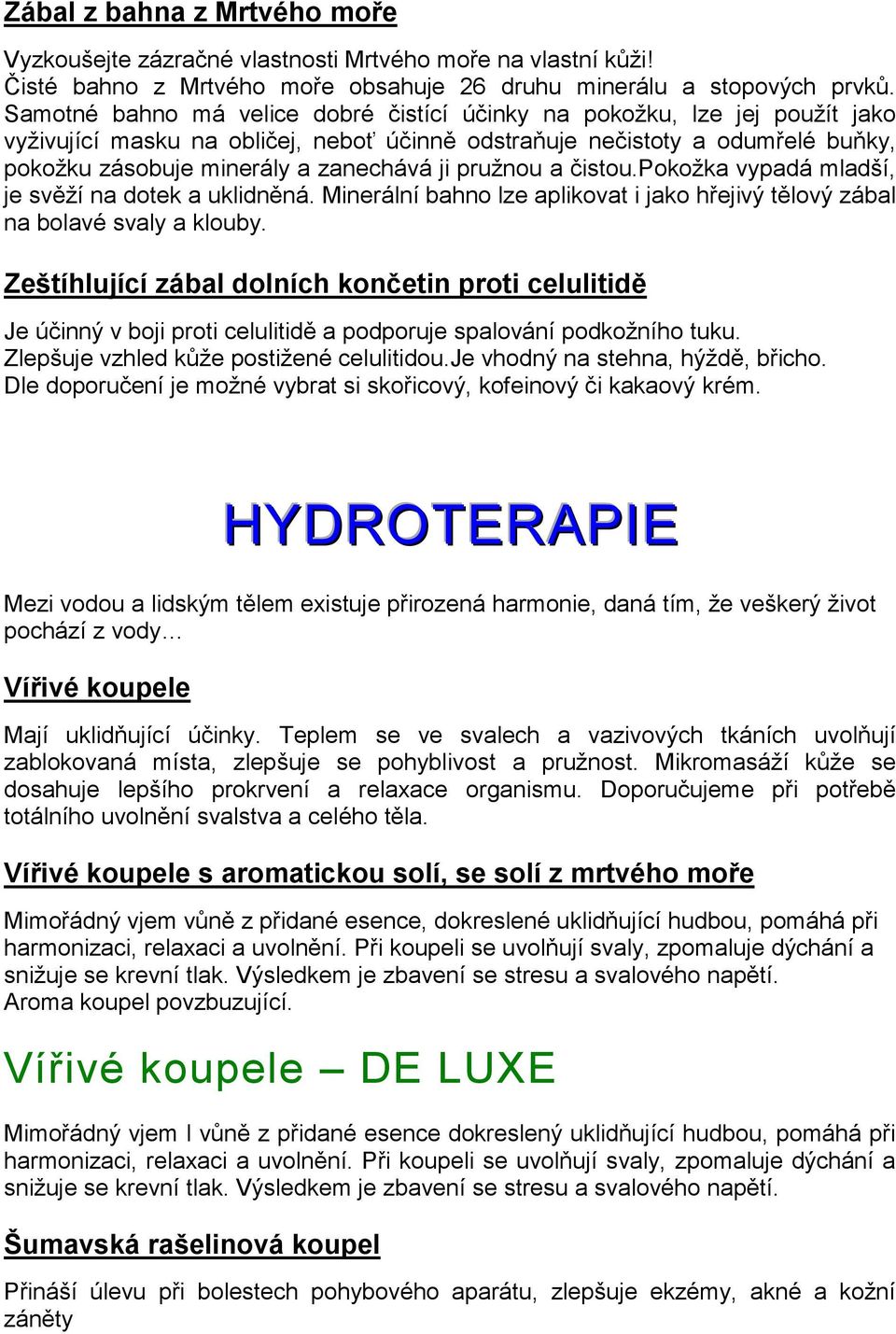 pružnou a čistou.pokožka vypadá mladší, je svěží na dotek a uklidněná. Minerální bahno lze aplikovat i jako hřejivý tělový zábal na bolavé svaly a klouby.