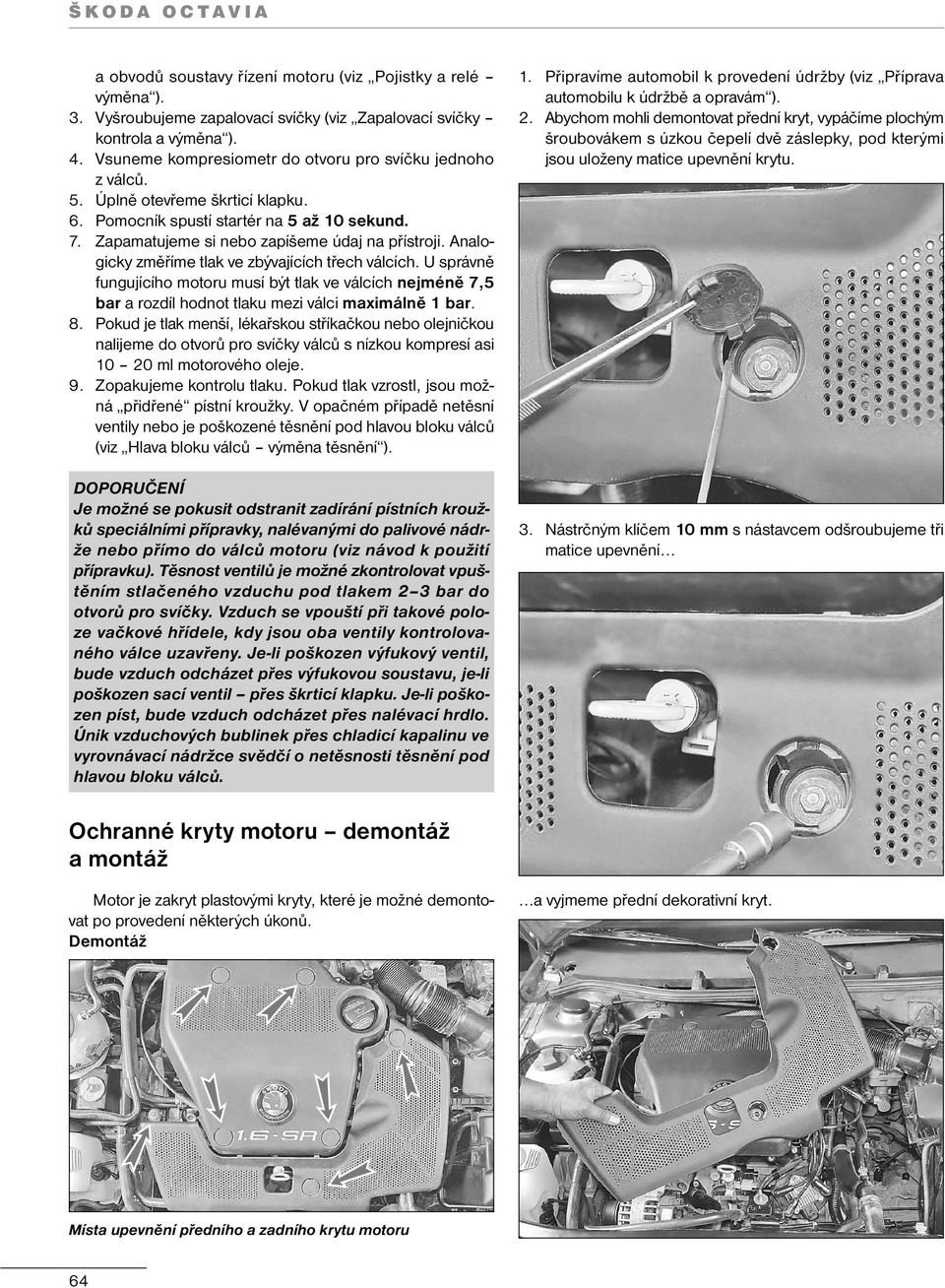 Analogicky změříme tlak ve zbývajících třech válcích. U správně fungujícího motoru musí být tlak ve válcích nejméně 7,5 bar a rozdíl hodnot tlaku mezi válci maximálně 1 bar. 8.