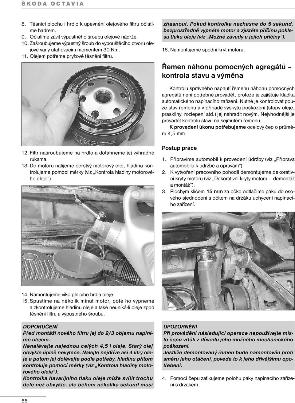 Pokud kontrolka nezhasne do 5 sekund, bezprostředně vypněte motor a zjistěte příčinu poklesu tlaku oleje (viz Možné závady a jejich příčiny ). 16. Namontujeme spodní kryt motoru.