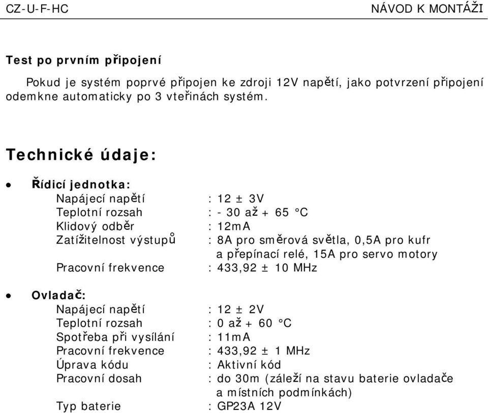 Technické údaje: ídicí jednotka: Napájecí nap tí :12 ±3V Teplotní rozsah :-30 a +65 C Klidový odb r :12mA Zatí itelnost výstup :8A pro sm rová sv tla, 0,5A pro kufr