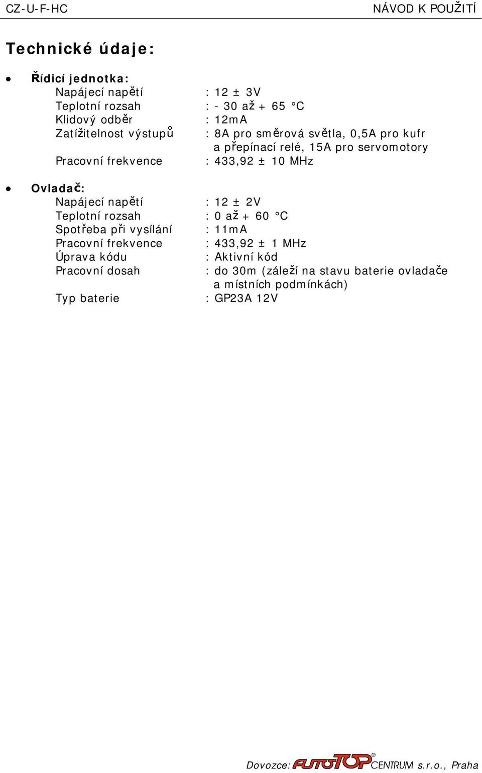 Ovlada : Napájecí nap tí :12 ±2V Teplotní rozsah :0a +60 C Spot eba p i vysílání :11mA Pracovní frekvence :433,92 ± 1MHz Úprava kódu