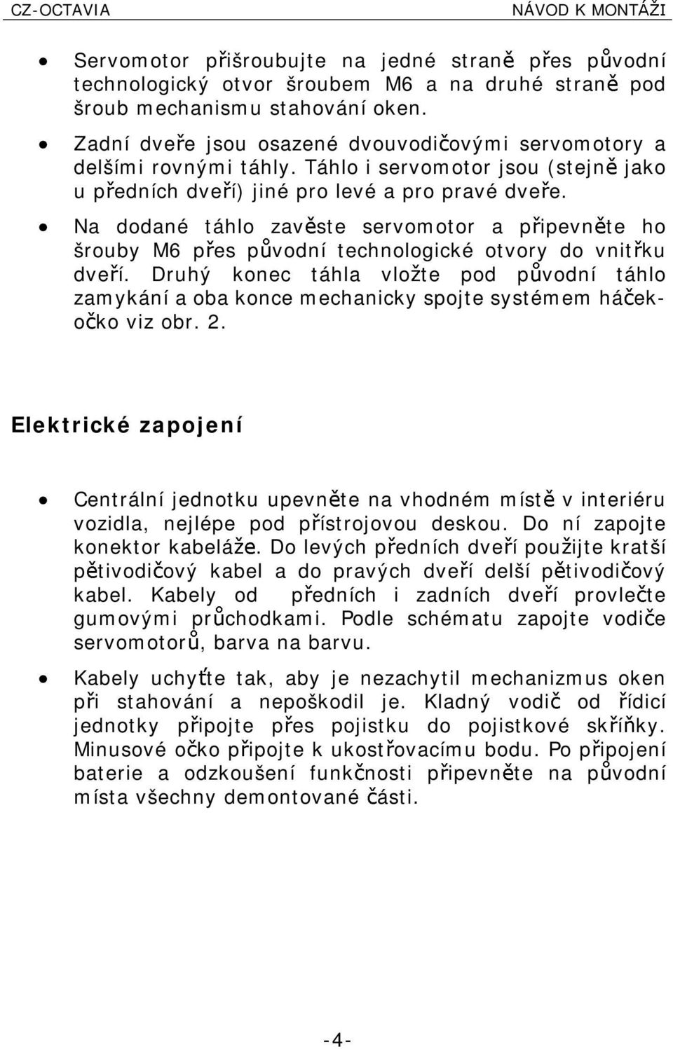 i Na dodané táhlo zav ste servomotor a pipevn te ho šrouby M6 p es p vodní technologické otvory do vnit ku dve í.