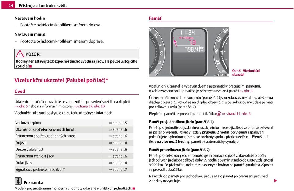 Vícefunkční ukazatel (Palubní počítač)* Úvod Údaje vícefunkčního ukazatele se zobrazují dle provedení vozidla na displeji obr. 5 nebo na informačním displeji strana 17, obr. 10.