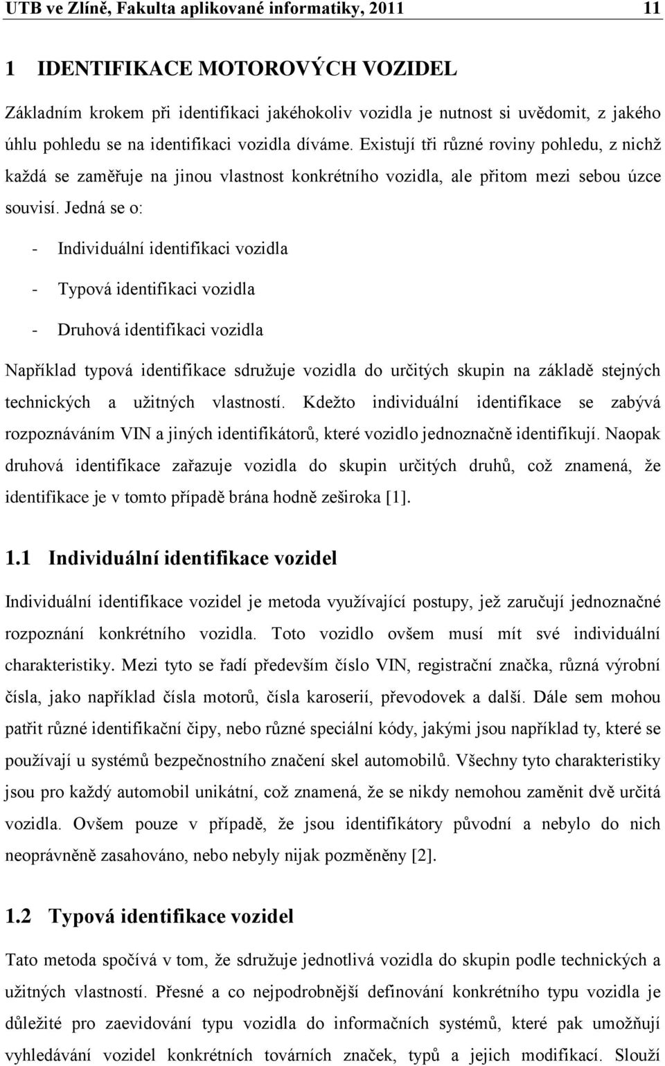 Jedná se o: - Individuální identifikaci vozidla - Typová identifikaci vozidla - Druhová identifikaci vozidla Například typová identifikace sdružuje vozidla do určitých skupin na základě stejných