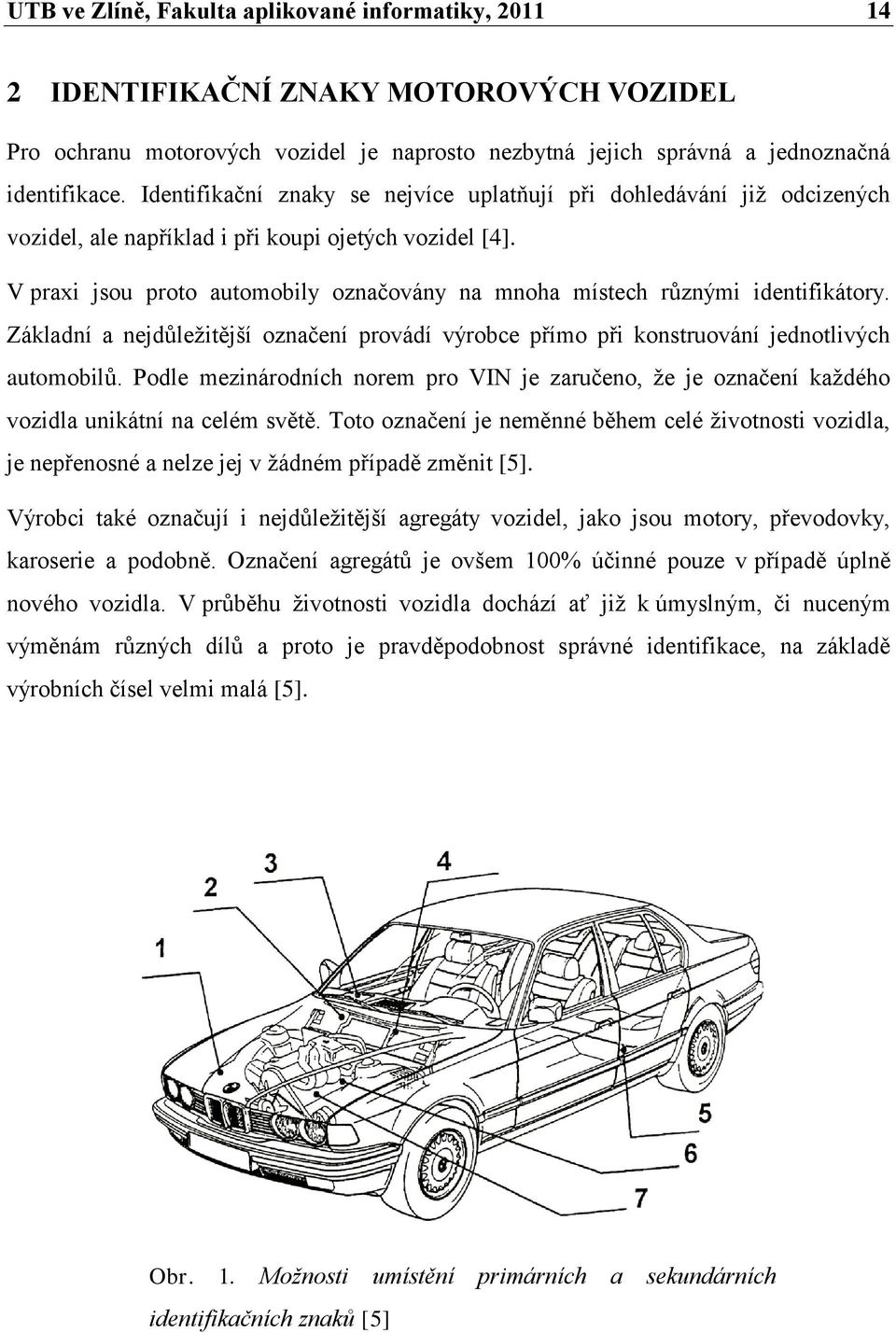 V praxi jsou proto automobily označovány na mnoha místech různými identifikátory. Základní a nejdůležitější označení provádí výrobce přímo při konstruování jednotlivých automobilů.