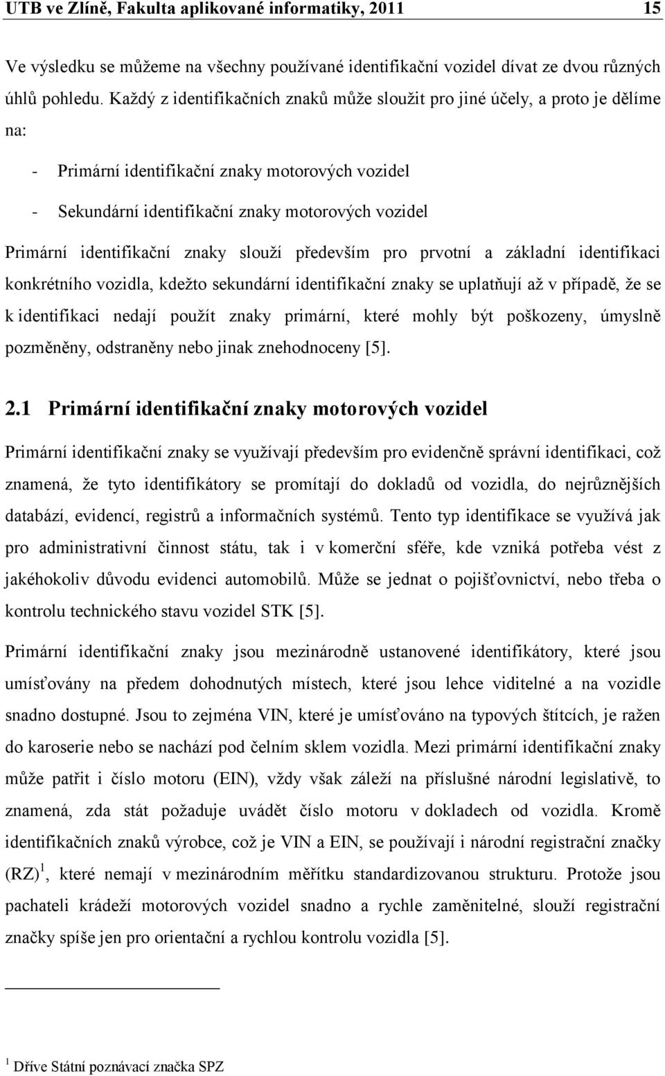 identifikační znaky slouží především pro prvotní a základní identifikaci konkrétního vozidla, kdežto sekundární identifikační znaky se uplatňují až v případě, že se k identifikaci nedají použít znaky