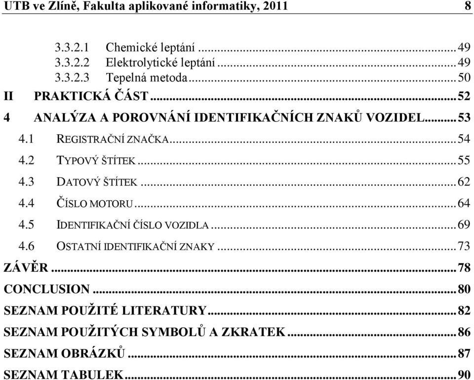 .. 55 4.3 DATOVÝ ŠTÍTEK... 62 4.4 ČÍSLO MOTORU... 64 4.5 IDENTIFIKAČNÍ ČÍSLO VOZIDLA... 69 4.6 OSTATNÍ IDENTIFIKAČNÍ ZNAKY... 73 ZÁVĚR.