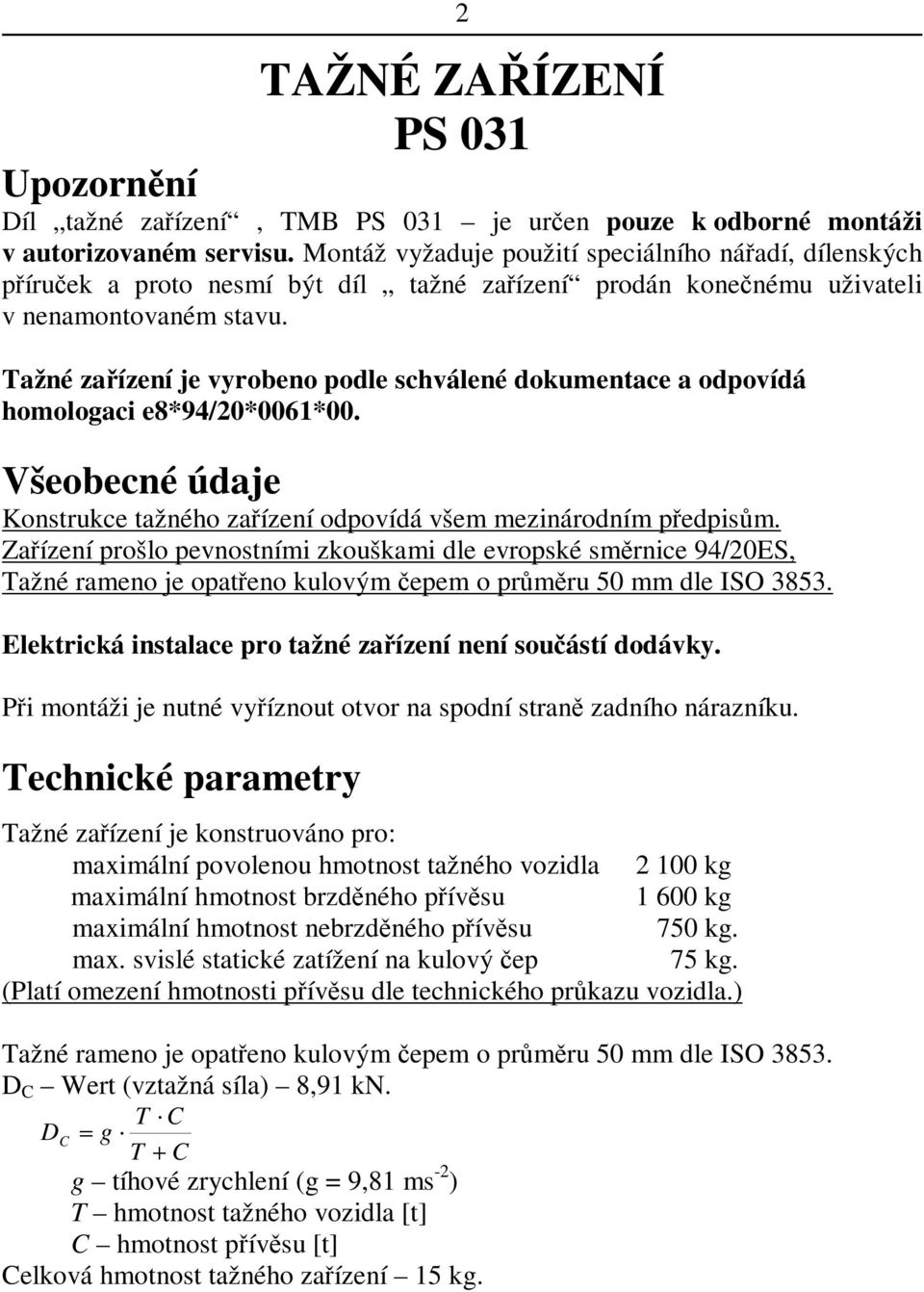 Tažné zaízení je vyrobeno podle schválené dokumentace a odpovídá homologaci e8*94/20*0061*00. Všeobecné údaje Konstrukce tažného zaízení odpovídá všem mezinárodním pedpism.