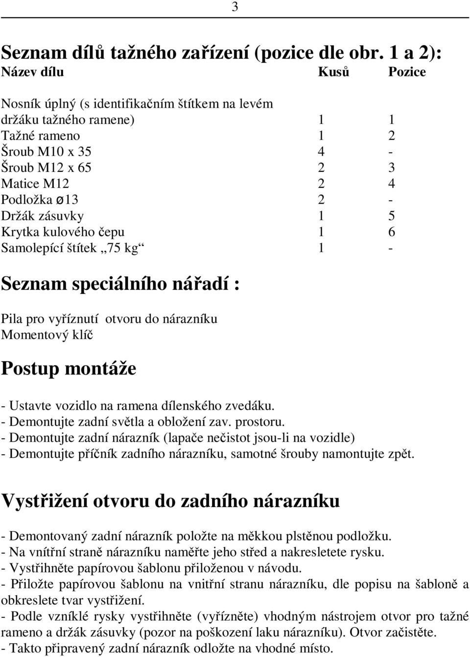 zásuvky 1 5 Krytka kulového epu 1 6 Samolepící štítek 75 kg 1 - Seznam speciálního náadí : Pila pro vyíznutí otvoru do nárazníku Momentový klí Postup montáže - Ustavte vozidlo na ramena dílenského