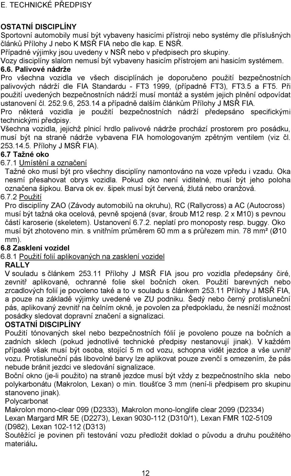 6. Palivové nádrže Pro všechna vozidla ve všech disciplínách je doporučeno použití bezpečnostních palivových nádrží dle FIA Standardu - FT3 1999, (případně FT3), FT3.5 a FT5.