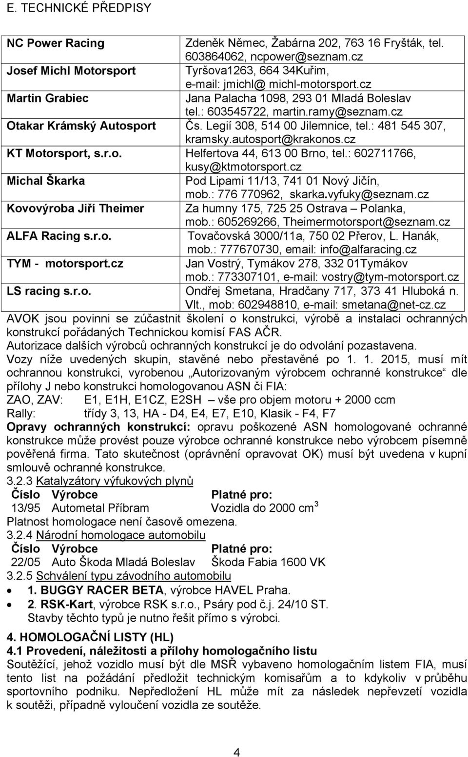 autosport@krakonos.cz KT Motorsport, s.r.o. Helfertova 44, 613 00 Brno, tel.: 602711766, kusy@ktmotorsport.cz Michal Škarka Pod Lipami 11/13, 741 01 Nový Jičín, mob.: 776 770962, skarka.vyfuky@seznam.