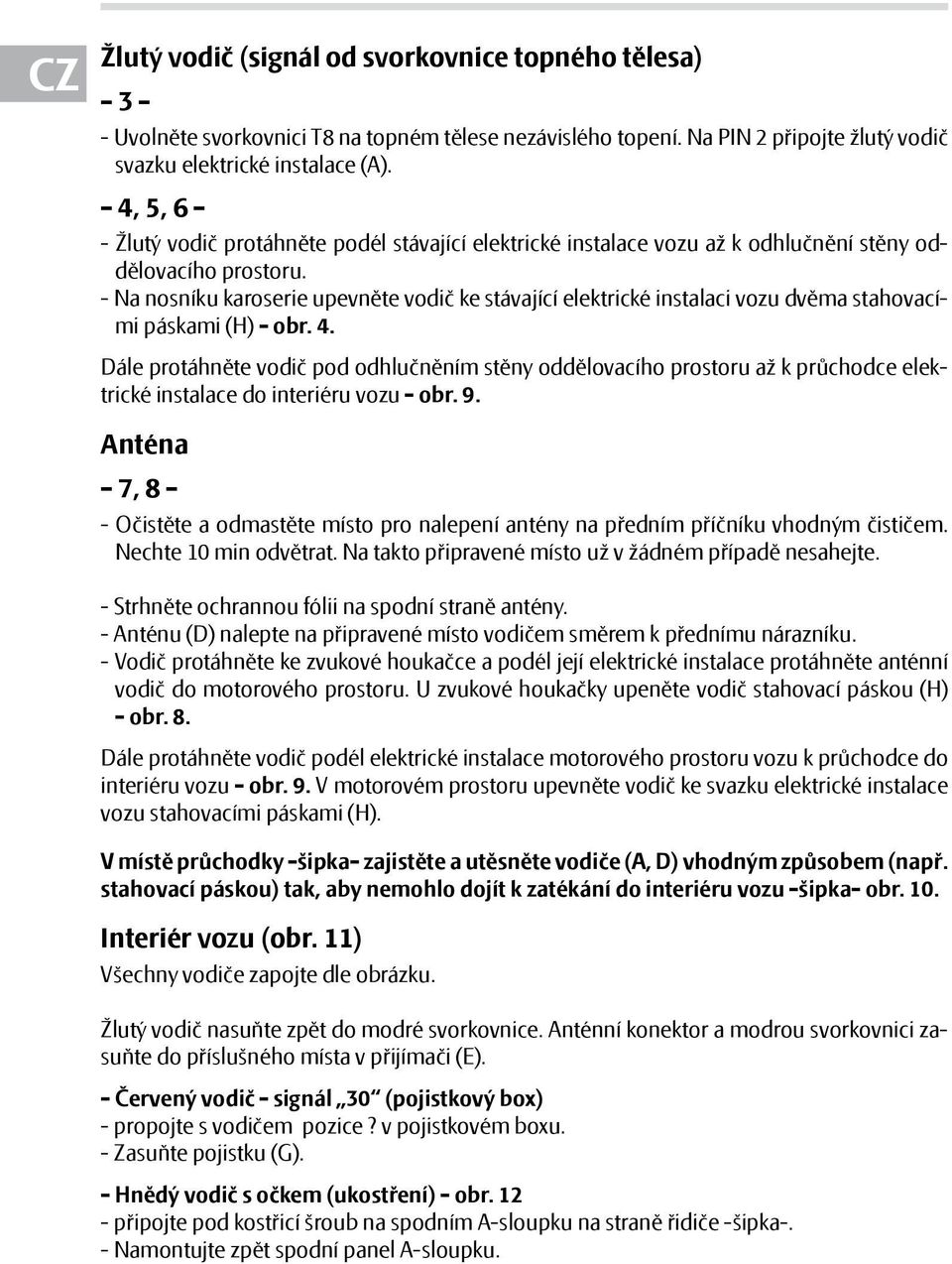 - Na nosníku karoserie upevněte vodič ke stávající elektrické instalaci vozu dvěma stahovacími páskami (H) - obr. 4.