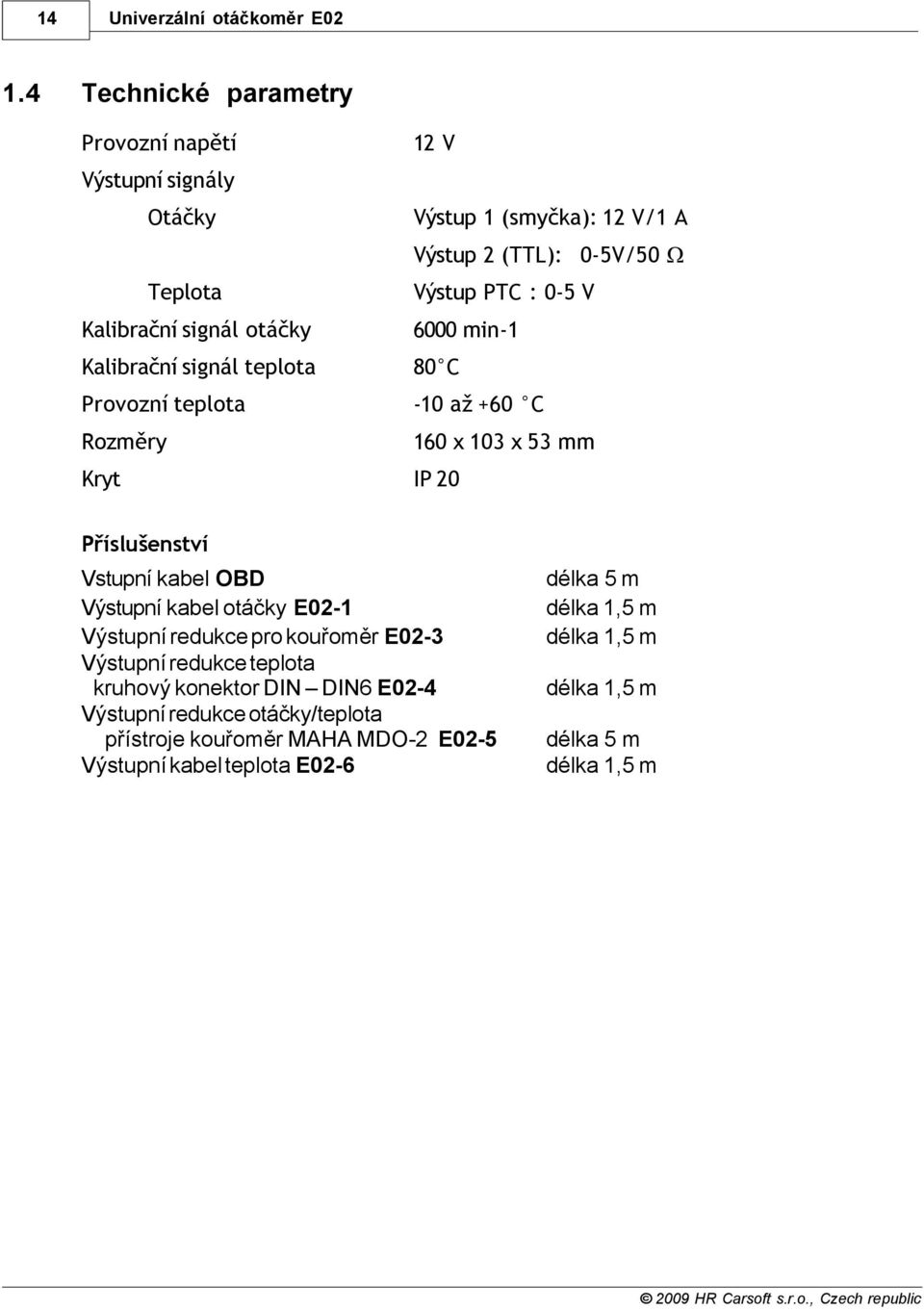 Vstupní kabel OBD Výstupní kabel otáčky E02-1 Výstupní redukce pro kouřoměr E02-3 Výstupní redukce teplota kruhový konektor DIN DIN6 E02-4 Výstupní