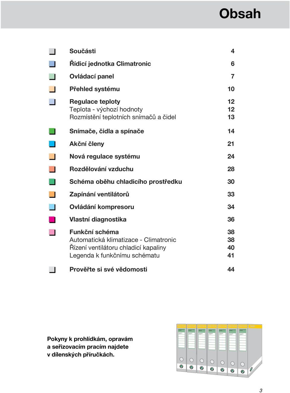 teploty 12 Teplota - výchozí hodnoty 12 Rozmístění teplotních snímačů a čidel 13 Snímače, čidla a spínače 14 Akční členy 21 Nová regulace systému 24 Rozdělování vzduchu 28 Schéma oběhu chladicího