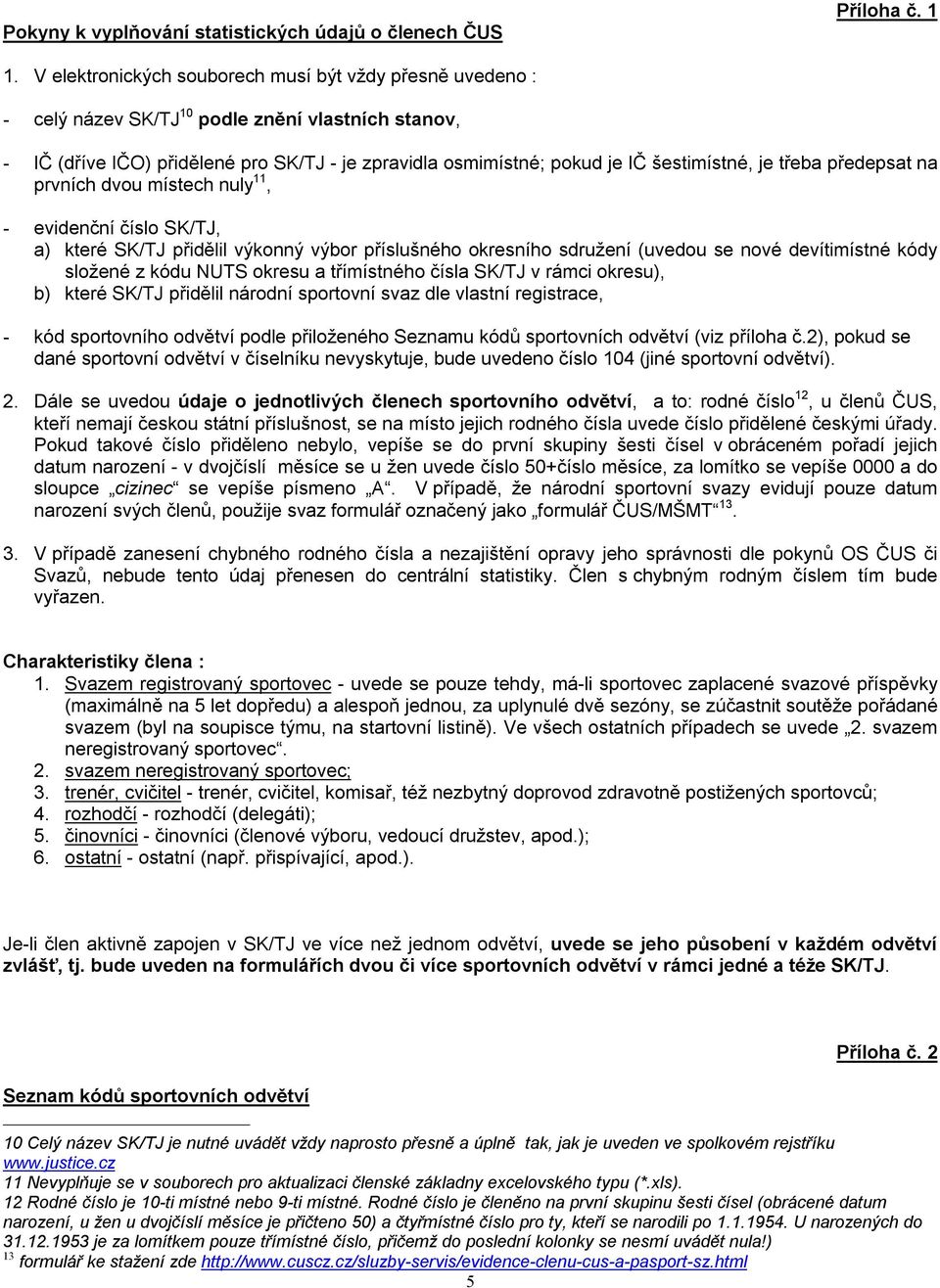 je třeba předepsat na prvních dvou místech nuly 11, - evidenční číslo SK/TJ, a) které SK/TJ přidělil výkonný výbor příslušného okresního sdružení (uvedou se nové devítimístné kódy složené z kódu NUTS